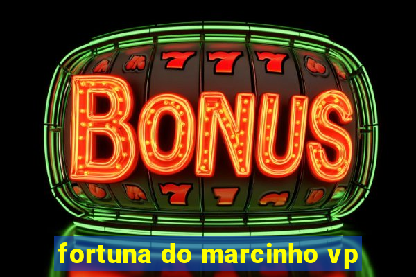 fortuna do marcinho vp